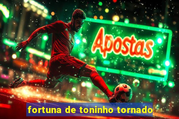 fortuna de toninho tornado